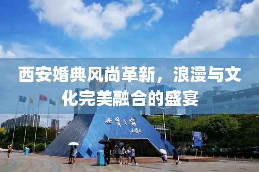 西安婚典風尚革新，浪漫與文化完美融合的盛宴