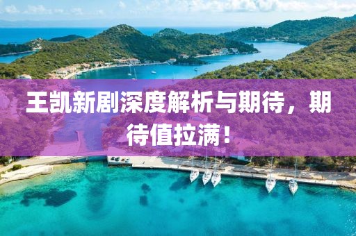 王凱新劇深度解析與期待，期待值拉滿！