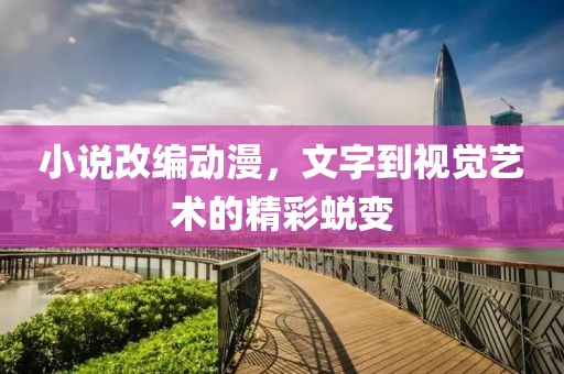 小說改編動(dòng)漫，文字到視覺藝術(shù)的精彩蛻變