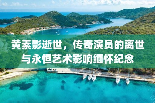黃素影逝世，傳奇演員的離世與永恒藝術(shù)影響緬懷紀念