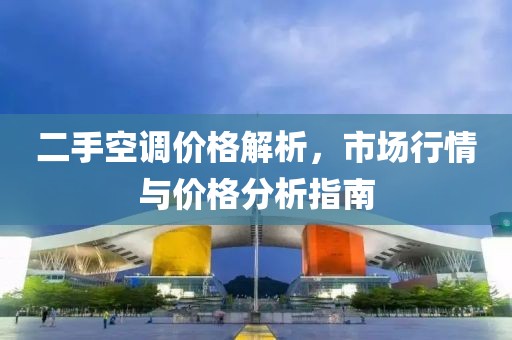 二手空調(diào)價(jià)格解析，市場(chǎng)行情與價(jià)格分析指南