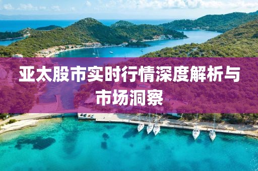 亞太股市實時行情深度解析與市場洞察
