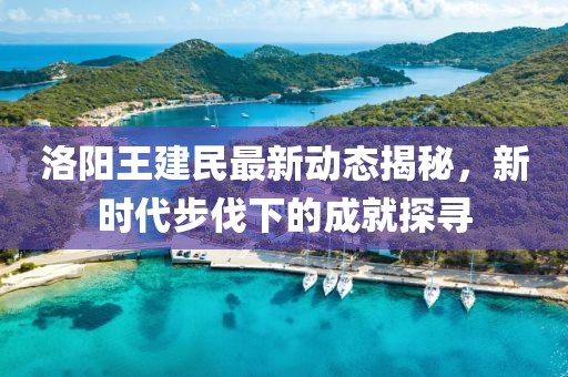 洛陽(yáng)王建民最新動(dòng)態(tài)揭秘，新時(shí)代步伐下的成就探尋