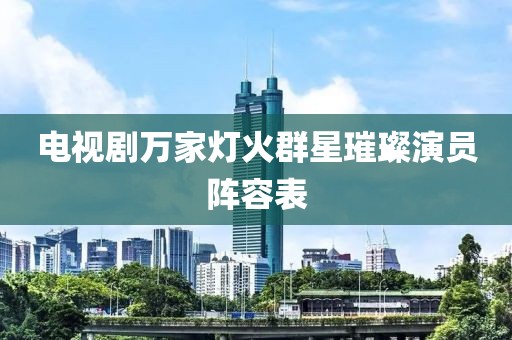 電視劇萬家燈火群星璀璨演員陣容表
