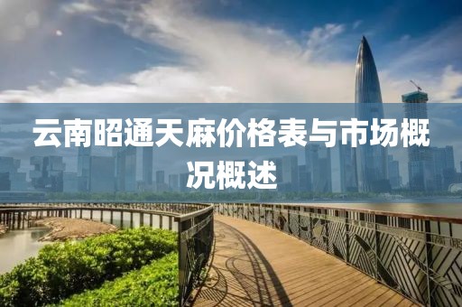 云南昭通天麻價(jià)格表與市場概況概述