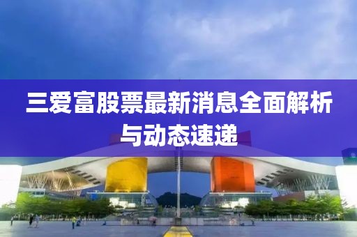 三愛富股票最新消息全面解析與動態(tài)速遞