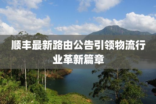 順豐最新路由公告引領物流行業(yè)革新篇章