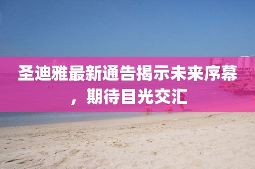 圣迪雅最新通告揭示未來序幕，期待目光交匯