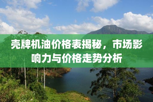 殼牌機(jī)油價(jià)格表揭秘，市場(chǎng)影響力與價(jià)格走勢(shì)分析