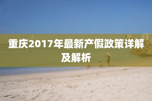 重慶2017年最新產(chǎn)假政策詳解及解析
