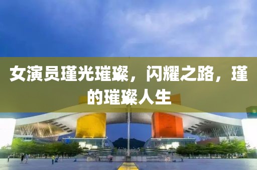 女演員瑾光璀璨，閃耀之路，瑾的璀璨人生