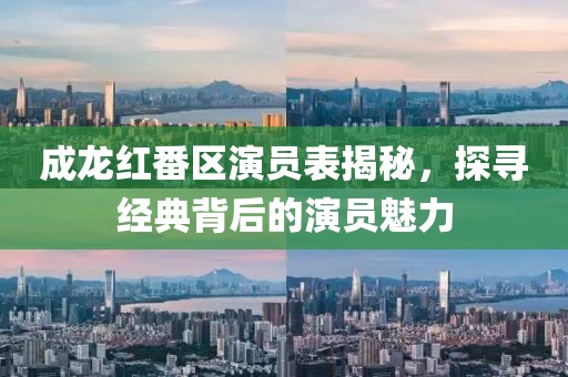 成龍紅番區(qū)演員表揭秘，探尋經(jīng)典背后的演員魅力