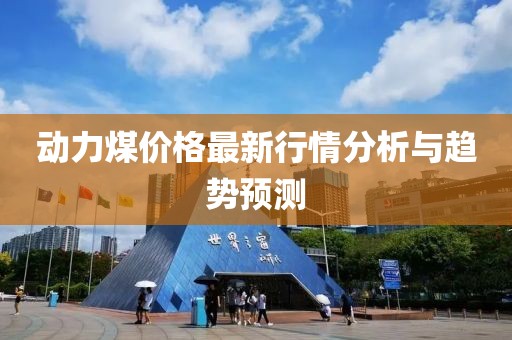 動(dòng)力煤價(jià)格最新行情分析與趨勢(shì)預(yù)測(cè)
