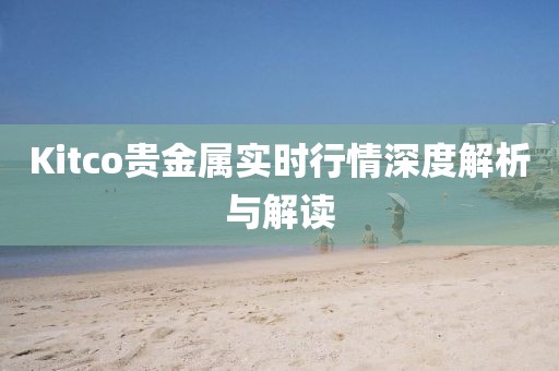 Kitco貴金屬實時行情深度解析與解讀