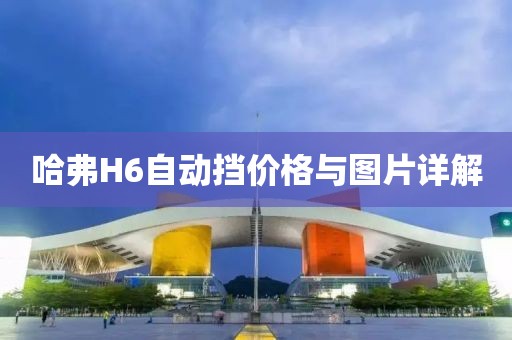 哈弗H6自動(dòng)擋價(jià)格與圖片詳解