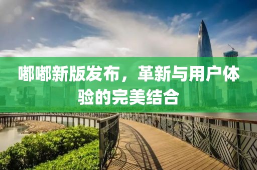 嘟嘟新版發(fā)布，革新與用戶體驗的完美結(jié)合