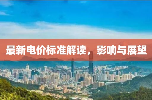 最新電價(jià)標(biāo)準(zhǔn)解讀，影響與展望