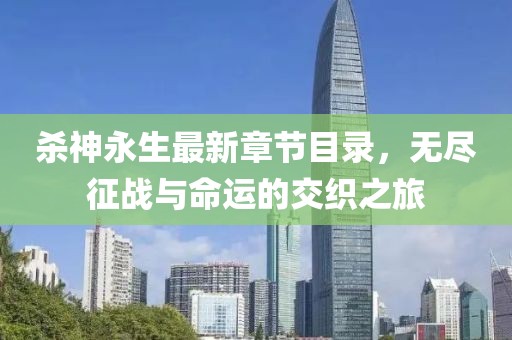 殺神永生最新章節(jié)目錄，無盡征戰(zhàn)與命運的交織之旅