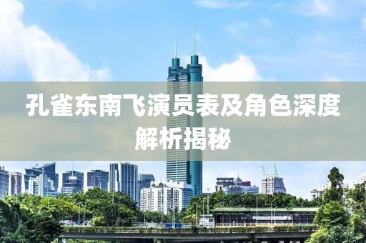 孔雀東南飛演員表及角色深度解析揭秘