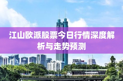 江山歐派股票今日行情深度解析與走勢預測