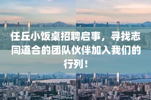 任丘小飯桌招聘啟事，尋找志同道合的團(tuán)隊(duì)伙伴加入我們的行列！