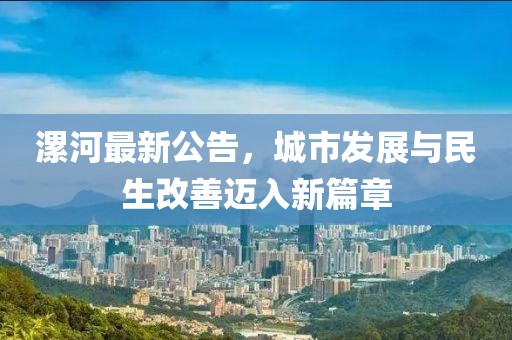 漯河最新公告，城市發(fā)展與民生改善邁入新篇章