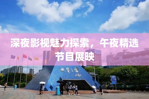 深夜影視魅力探索，午夜精選節(jié)目展映