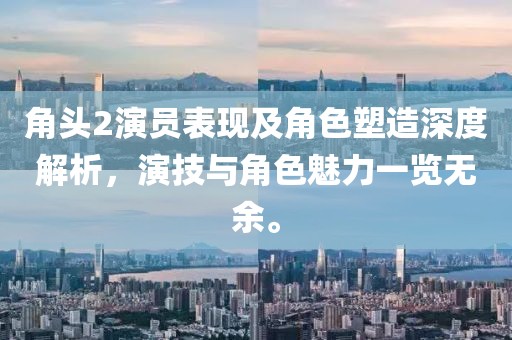 角頭2演員表現(xiàn)及角色塑造深度解析，演技與角色魅力一覽無余。