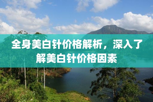 全身美白針價(jià)格解析，深入了解美白針價(jià)格因素