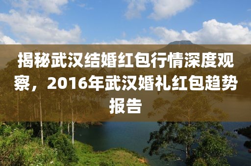 揭秘武漢結(jié)婚紅包行情深度觀察，2016年武漢婚禮紅包趨勢(shì)報(bào)告