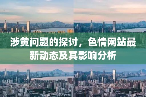 涉黃問(wèn)題的探討，色情網(wǎng)站最新動(dòng)態(tài)及其影響分析
