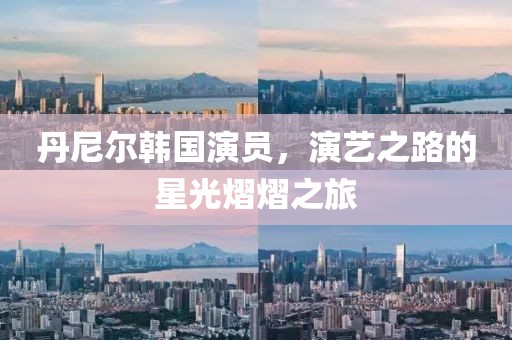 丹尼爾韓國演員，演藝之路的星光熠熠之旅