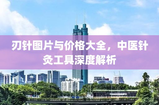 刃針圖片與價格大全，中醫(yī)針灸工具深度解析