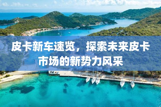 皮卡新車速覽，探索未來皮卡市場(chǎng)的新勢(shì)力風(fēng)采