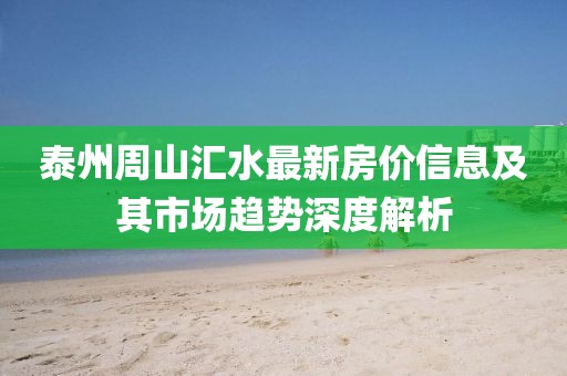 泰州周山匯水最新房?jī)r(jià)信息及其市場(chǎng)趨勢(shì)深度解析