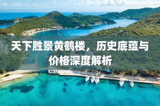 天下勝景黃鶴樓，歷史底蘊(yùn)與價(jià)格深度解析
