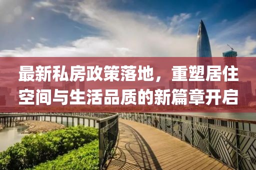 最新私房政策落地，重塑居住空間與生活品質(zhì)的新篇章開(kāi)啟