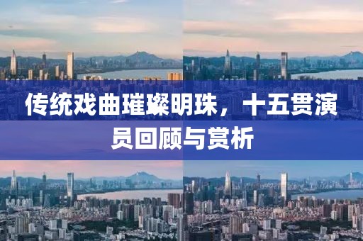傳統(tǒng)戲曲璀璨明珠，十五貫演員回顧與賞析
