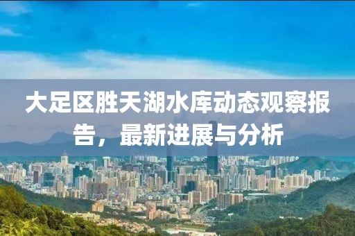 大足區(qū)勝天湖水庫(kù)動(dòng)態(tài)觀察報(bào)告，最新進(jìn)展與分析