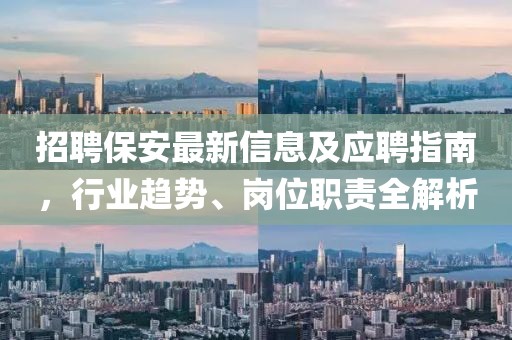 招聘保安最新信息及應(yīng)聘指南，行業(yè)趨勢(shì)、崗位職責(zé)全解析