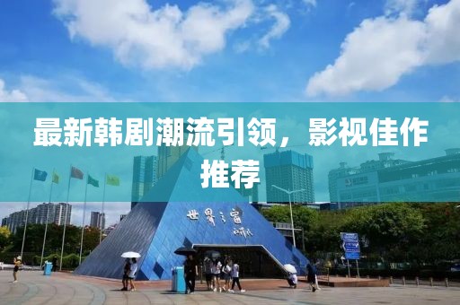 最新韓劇潮流引領，影視佳作推薦