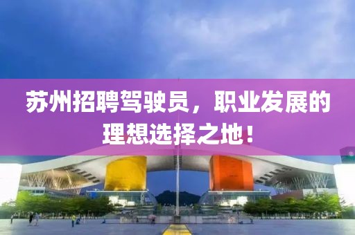蘇州招聘駕駛員，職業(yè)發(fā)展的理想選擇之地！