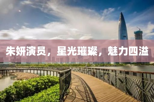 朱妍演員，星光璀璨，魅力四溢
