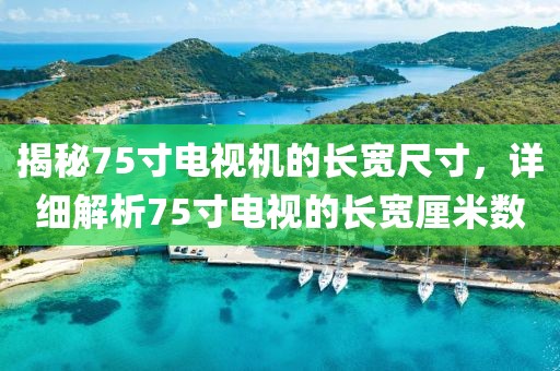 揭秘75寸電視機(jī)的長(zhǎng)寬尺寸，詳細(xì)解析75寸電視的長(zhǎng)寬厘米數(shù)