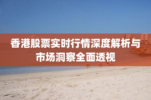 香港股票實時行情深度解析與市場洞察全面透視