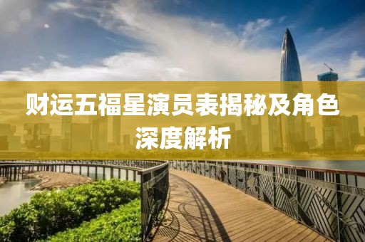 財(cái)運(yùn)五福星演員表揭秘及角色深度解析