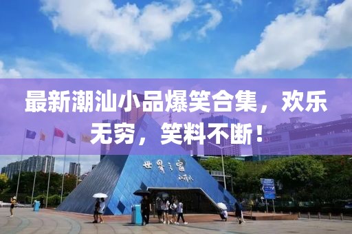 最新潮汕小品爆笑合集，歡樂無窮，笑料不斷！