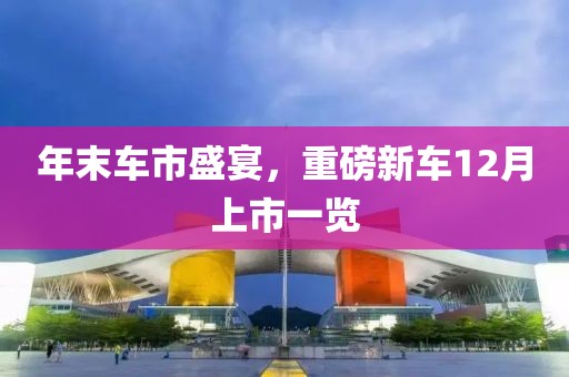 年末車(chē)市盛宴，重磅新車(chē)12月上市一覽