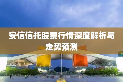 安信信托股票行情深度解析與走勢預(yù)測
