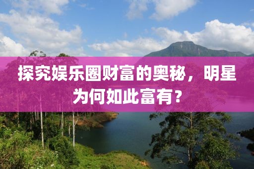 探究娛樂圈財富的奧秘，明星為何如此富有？
